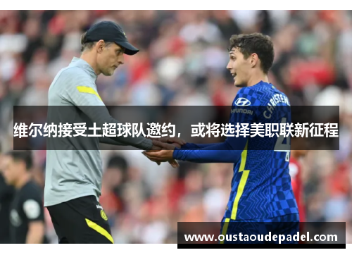 维尔纳接受土超球队邀约，或将选择美职联新征程
