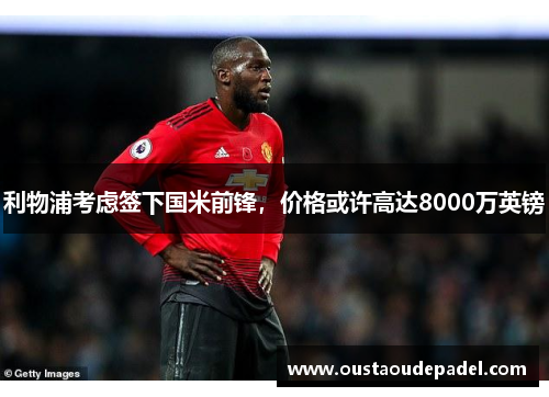 利物浦考虑签下国米前锋，价格或许高达8000万英镑